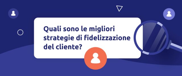 10 Strategie Efficaci di Fidelizzazione del Cliente